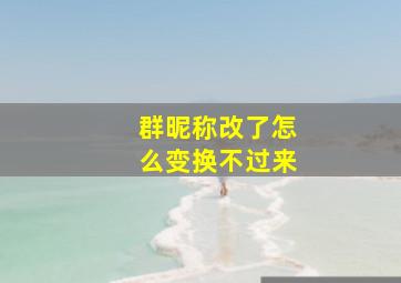 群昵称改了怎么变换不过来