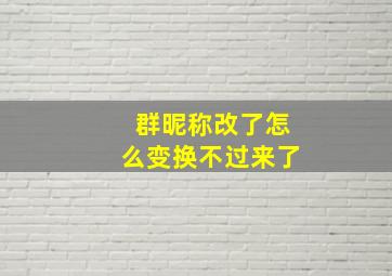 群昵称改了怎么变换不过来了