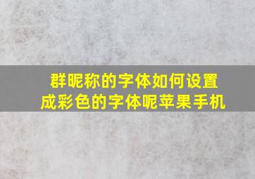 群昵称的字体如何设置成彩色的字体呢苹果手机