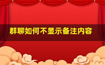 群聊如何不显示备注内容