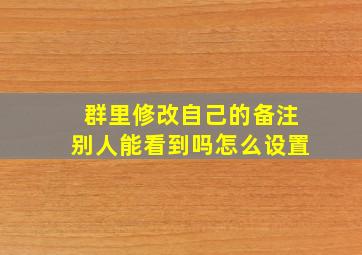 群里修改自己的备注别人能看到吗怎么设置