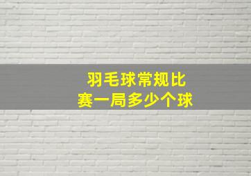 羽毛球常规比赛一局多少个球