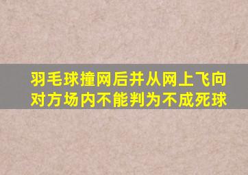 羽毛球撞网后并从网上飞向对方场内不能判为不成死球