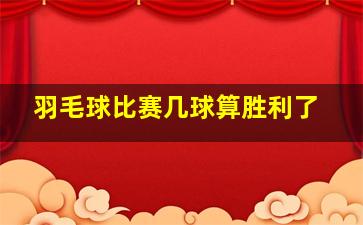 羽毛球比赛几球算胜利了