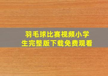 羽毛球比赛视频小学生完整版下载免费观看