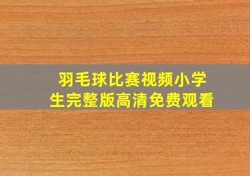 羽毛球比赛视频小学生完整版高清免费观看