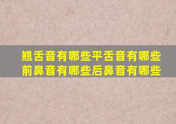 翘舌音有哪些平舌音有哪些前鼻音有哪些后鼻音有哪些