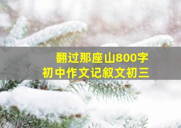 翻过那座山800字初中作文记叙文初三