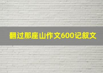 翻过那座山作文600记叙文