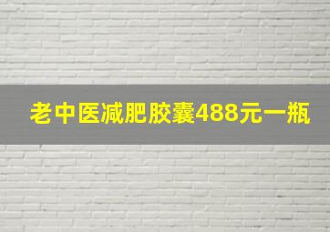 老中医减肥胶囊488元一瓶