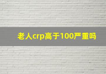 老人crp高于100严重吗