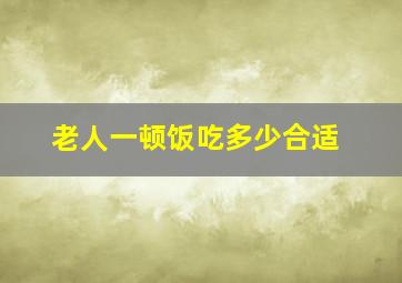 老人一顿饭吃多少合适