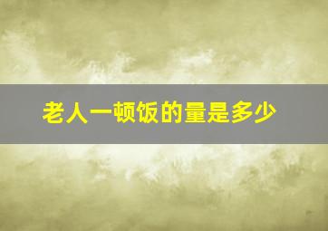 老人一顿饭的量是多少