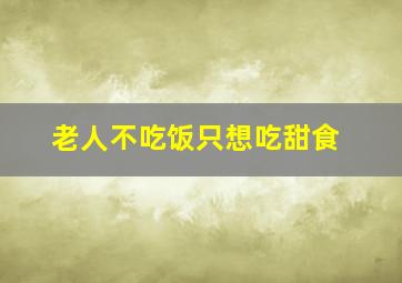 老人不吃饭只想吃甜食