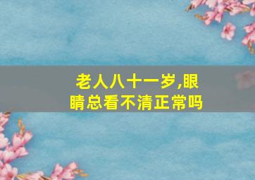 老人八十一岁,眼睛总看不清正常吗