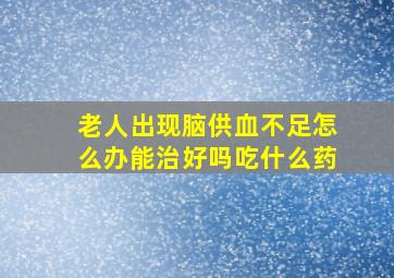 老人出现脑供血不足怎么办能治好吗吃什么药