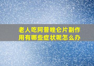 老人吃阿普唑仑片副作用有哪些症状呢怎么办