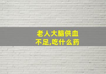 老人大脑供血不足,吃什么药