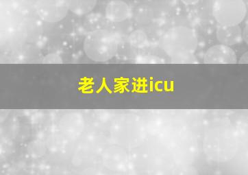 老人家进icu