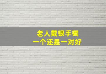 老人戴银手镯一个还是一对好