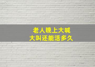 老人晚上大喊大叫还能活多久