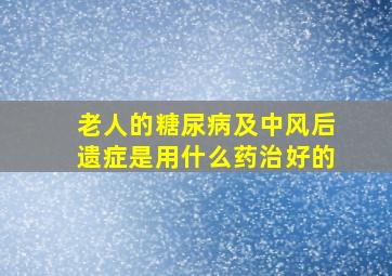 老人的糖尿病及中风后遗症是用什么药治好的