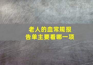 老人的血常规报告单主要看哪一项