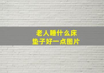 老人睡什么床垫子好一点图片