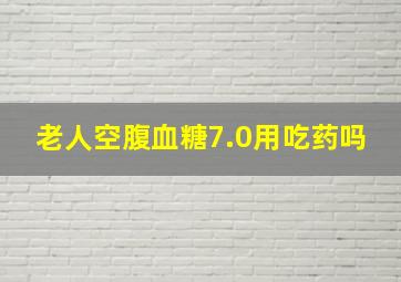 老人空腹血糖7.0用吃药吗