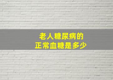 老人糖尿病的正常血糖是多少