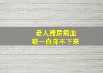 老人糖尿病血糖一直降不下来