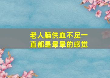 老人脑供血不足一直都是晕晕的感觉