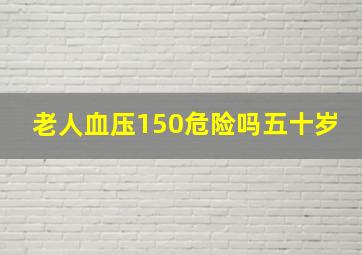 老人血压150危险吗五十岁