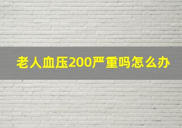 老人血压200严重吗怎么办