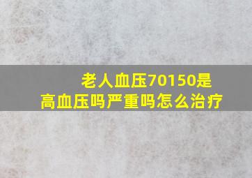 老人血压70150是高血压吗严重吗怎么治疗