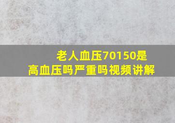 老人血压70150是高血压吗严重吗视频讲解