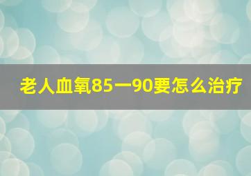 老人血氧85一90要怎么治疗