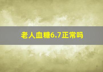 老人血糖6.7正常吗