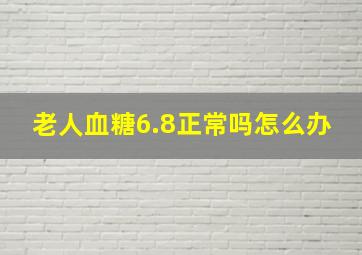 老人血糖6.8正常吗怎么办