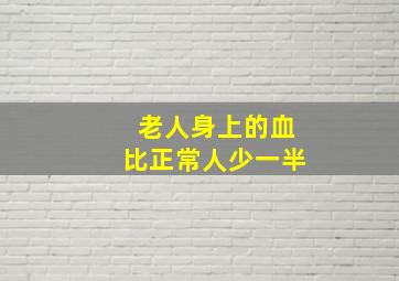 老人身上的血比正常人少一半