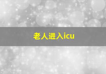 老人进入icu