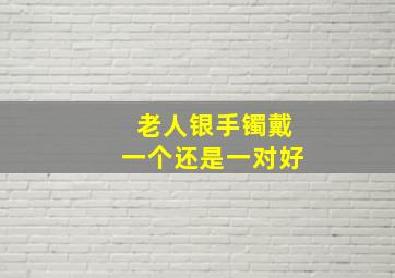 老人银手镯戴一个还是一对好