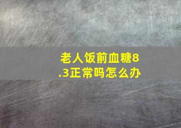 老人饭前血糖8.3正常吗怎么办