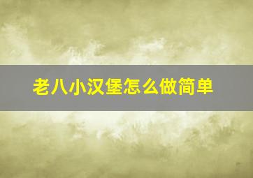 老八小汉堡怎么做简单