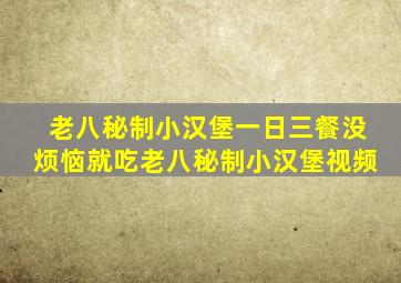 老八秘制小汉堡一日三餐没烦恼就吃老八秘制小汉堡视频