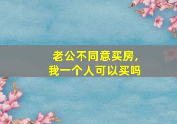 老公不同意买房,我一个人可以买吗