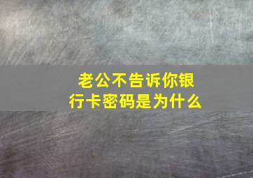 老公不告诉你银行卡密码是为什么