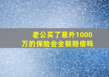 老公买了意外1000万的保险会全额赔偿吗