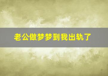 老公做梦梦到我出轨了