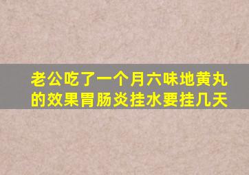 老公吃了一个月六味地黄丸的效果胃肠炎挂水要挂几天